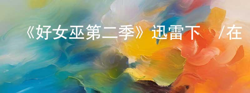 《好女巫第二季》迅雷下載/在線觀看-魔幻科幻-美劇天堂 陳巧平的blog
